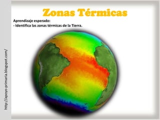 Zonas Térmicas
                                      Aprendizaje esperado:
                                      - Identifica las zonas térmicas de la Tierra.
http://apoyo-primaria.blogspot.com/
 