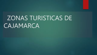 ZONAS TURISTICAS DE
CAJAMARCA
 