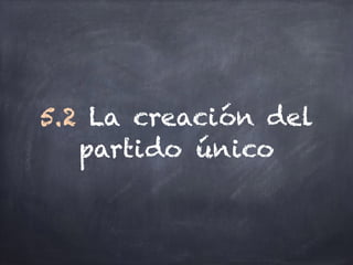 5.2 La creación del
partido único
 