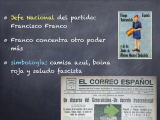 Jefe Nacional del partido:
Francisco Franco
Franco concentra otro poder
más
simbología: camisa azul, boina
roja y saludo fascista
 