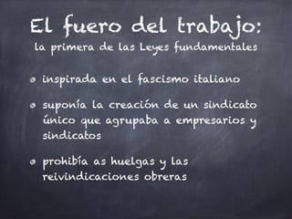 El fuero del trabajo:
la primera de las Leyes fundamentales
inspirada en el fascismo italiano
suponía la creación de un sindicato
único que agrupaba a empresarios y
sindicatos
prohibía as huelgas y las
reivindicaciones obreras
 
