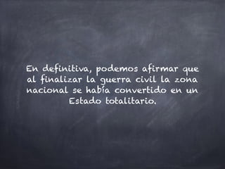 En definitiva, podemos afirmar que
al finalizar la guerra civil la zona
nacional se había convertido en un
Estado totalitario.
 