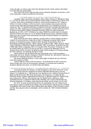 mudou de lugar, ao menos, duas vezes. Nas décadas de v inte e trinta, existia a Faculdade
       Livre de Di reito nas proximidades.
              Era o t rote m ais comum aplic ado pelos alunos v eteranos obrigarem os c al ouros a “polir”
       como engraxates o s apato da estátua do rom ancis ta.

                         JOSÉ MAR TINIAN O DE AL ENC AR – D AD OS BIOGR ÁFICOS
              Jornalista, crítico, rom ancista, teatrólogo, poeta, político. N asceu em Mec ejana, C eará,
           o
       a 1 . de maio de 1829. Fi lho de José de Alencar, padre, polí tic o e oradors ac ro, e de Da. Ana
       J. Alencar. Neto paterno de Bárbara de Alenc ar, heroí na da R evolução de 1817. Pass ou a
       infância no C eará, na Bahia e no Rio de Janeiro, onde completou seus estudos prim ários.
       Formou-se em 1846 pela Faculdade de D ireito de São Paulo. Fixou residênc ia no Ri o de
       Janeiro em 1851. Foi prof essor de Di reito no Inst ituto Comercial e consultor dos N egócios da
       Justiça. Em 1854, colaborou no Correio Mercanti l e, em s eguida, no Di ário do R io de Janeiro,
       do qual se t ornou diretor (1856/9). Deputado Geral pelo Ceará, em quatro sucessivas
       legislaturas, de 1861 a 1877. Foi Minis tro da J ustiça (1868/ 70), m embro tit ul ar do Conselho
       Imperial e Patrono da c adei ra no. 23, da Academi a Bras il ei ra de Letras, instituiçãof undada
       após s ua m orte. É a f igura mais representat iv a da f icção românt ica brasileira, do indianismo
       nacionalis ta e popul ar.
              Suas obras princ ipais são as seguintes: ens ai os polític os: C art as políticas a Erasm o
       (1865/7); O J uí zo de Deus e a Visão de Jó (1867); O Marquês de Cax ias (1867). Obras
       jurídicas: A Constituinte perante a H istória (1857); Questão Test amentária (1871); A
       Propriedade (publicação póstuma, 1882); e Esboços Jurídic os (i dem, 1883). Peças de Teatro:
       Verso e Rev erso e O D emônio F amil iar (comédi as, 1857); e os dramas: As As as de um Anjo
       (1858); Mãe (1860); A Expiação (1867); e O Jesuít a (1873). Romances: O Gaúc ho, e a Pata
       da Gazel a (ambos de 1870); O Tronco do Ipê (1871); A Guerra dos Masc ates (1871/3);
       Sonhos d`Ouro (1872); Til (1872); As Minas de Prata (1873); Ubirajara, e O Guarani (am bas
       de 1874); Senhora, e O Sertanejo (am bas de 1875).
              Várias obras de J osé de Al encar t êm s ido trans postas para o ci nem a brasi leiro e
       telenov el as, tais como: Iracema, Ubirajara, O Gaúc ho, Senhora, etc. Seu l ibreto O Guarani foi
       conv ertido em maj estosa ópera por C arlos Gom es.
              Seu ami go, Machado de Ass is, o tornou personagem de alguns de s eus romanc es,
       como Dom C asmurro (1900).
              José de Alenc ar m orreu no R io de Janeiro, a 12 de dezembro de 1877 e hoj e seus
       restos mortais , bem como os de sua es posa, repousam no maus ol éu dos Im ortais da
       Academ ia Brasi leira de Let ras, no C emitéri o São João Batista.

        INSTITU TO METODISTA B ENN ETT – RU A MAR QUÊS DE ABR AN TES, 55 – FLAMEN GO
              O im ponente prédio em sobrado, no estilo neocláss ic o e em centro de terreno, e que
       atualmente abriga parte das instalações do Instituto Metodista Bennett possui uma rica
                                                                                                          o
       história. Foi c onstruído em c. 1883 para serv ir de residênc ia ao Sr. Antônio Cl emente Pi nto, 2 .
                                                                                    o
       Barão de São Cl emente (1860-1912). Após grave c ris e f inanceira, o 2 . Barão de São
       Clemente v endeu o prédi o, necessitando de re orm as, ao afamado médico D r. Miguel Couto,
                                                          f
       que o adquiriu em 1905 por 120 c ontos de réis. Dr. Mi guel Couto o redecorou, t endo
       contratado para iss o o arquit eto F rederick Anton Staeckel, que o pintou internamente com
       af rescos ilusionistas . O mobiliário, parte adquiri do em lei lões, era em estilos Luís XV e XVI.
              Em 1919, um grupo de am eric anos ent rou em negoci aç ões com o D r. Mi guel Couto
       para adqui rir a casa e c onverte-la em colégi o, mas el e se recusou, di zendo que só a v enderia
       se pagassem 400 contos de réis. Para s urpresa geral, dias depois o preç of oi aceit o e a c as a
       vendida. Após algumas obras de adaptação, nele s e instalou em 1920 o Instit uto Metodista
       Bennett.




PDF Creator - PDF4Free v2.0                                                     http://www.pdf4free.com
 