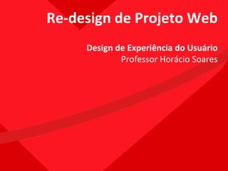 Re-design de Projeto Web Design de Experiência do Usuário Professor Horácio Soares 