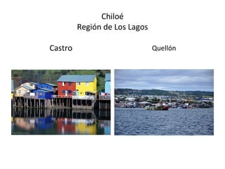 Chiloé
Región de Los Lagos
Castro Quellón