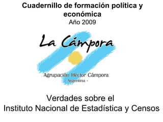 Cuadernillo de formación política y
                económica
                 Año 2009




            Verdades sobre el
Instituto Nacional de Estadística y Censos
 