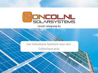 Zoncol Solargroep bv

Uw Individuele Systeem voor een
Collectieve prijs

 