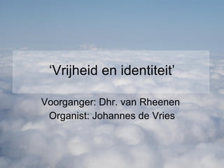 ‘ Vrijheid en identiteit’ Voorganger: Dhr. van Rheenen  Organist: Johannes de Vries 