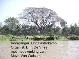   Zondag 23 november 2008 Voorganger: Dhr.Pasterkamp Organist: Dhr. De Vries met medewerking van: Mevr. Van Walsum 