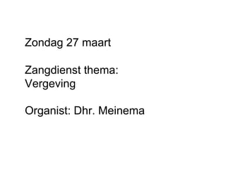 Zondag 27 maart Zangdienst thema: Vergeving Organist: Dhr. Meinema 