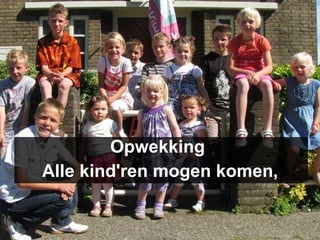 Opwekking  Alle kind'ren mogen komen, 