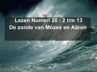 Lezen Numeri 20 : 2 t/m 13 De zonde van Mozes en Aäron   