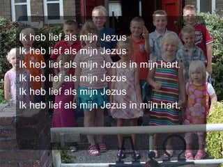 Ik heb lief als mijn Jezus Ik heb lief als mijn Jezus Ik heb lief als mijn Jezus in mijn hart. Ik heb lief als mijn Jezus Ik heb lief als mijn Jezus Ik heb lief als mijn Jezus in mijn hart. 