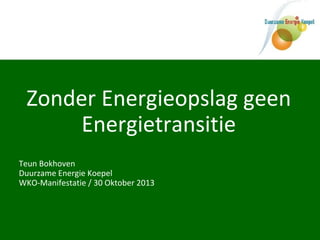 Zonder Energieopslag geen
Energietransitie
Teun Bokhoven
Duurzame Energie Koepel
WKO-Manifestatie / 30 Oktober 2013

 