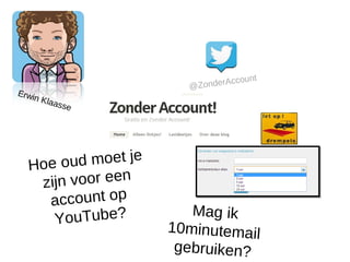 unt
                       @ZonderAcco
Erwi
    n   Klaa
            sse




  Hoe o ud moet je
   zijn voor een
    a ccount op
                        Mag ik
     YouTube?
                     10minutemail
                      gebruiken?
 