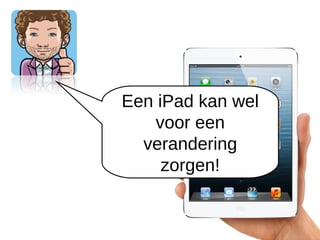 Een iPad kan wel
    voor een
  verandering
     zorgen!
 