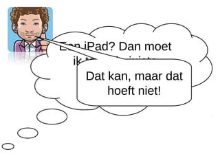 Een iPad? Dan moet
  ik toch de juiste
   Apps weten te dat
     Dat kan, maar
       vinden? niet!
          hoeft
 