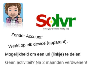Zonder Acco
              unt!
                     (apparaat).
 Werkt op elk device

Mogelijkheid om een url (linkje) te delen!
Geen activiteit? Na 2 maanden verdwenen!
 