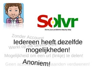Zonder Acco
              unt!
   Iedereenvheeftparaat).
                      (ap dezelfde
  Werkt op elk de ice
          mogelijkheden!
Mogelijkheid om een url (linkje) te delen!
       Anonie 2 maanden verdwenen!
Geen activiteit? Na m!
 