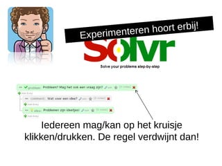 perimentere n hoort erbij!
            Ex




     Iedereen mag/kan op het kruisje
klikken/drukken. De regel verdwijnt dan!
 