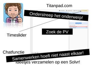 Titanpad.com
                Onderstreep h
                                 et onderwerp!


                           Zoek de PV
  Timeslider



Chatfunctie
                   hoeft niet na a s t e lk a a r !
    S amenwerken
      Ideetjes verzamelen op een Solvr!
 