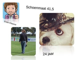 Schoenmaat 41
                                ,   5


Erwi
    n   Klaa
            sse




                           24 jaar
 