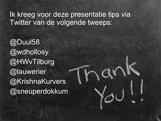 <ul><li>Ik kreeg voor deze presentatie tips via Twitter van de volgende tweeps: </li></ul><ul><li>@Duul58 </li></ul><ul><l...
