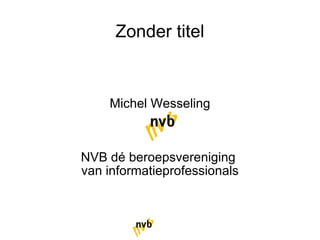 Zonder titel Michel Wesseling NVB dé beroepsvereniging  van informatieprofessionals 