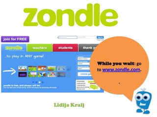 While you wait: go
to www.zondle.com.

.

Lidija Kralj

 