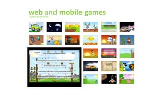 web and mobile games 
(some examples) 
 