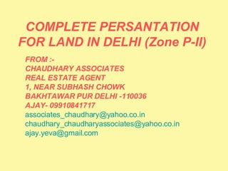 COMPLETE PERSANTATION FOR LAND IN DELHI (Zone P-II) FROM :-  CHAUDHARY ASSOCIATES  REAL ESTATE AGENT 1, NEAR SUBHASH CHOWK BAKHTAWAR PUR DELHI -110036  AJAY- 09910841717 [email_address]   [email_address]   [email_address]   