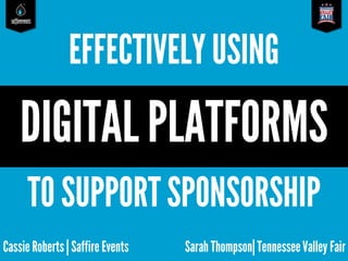 saffireevents
Cassie Roberts| Saffire Events
EFFECTIVELYUSING
DIGITAL PLATFORMS
TO SUPPORTSPONSORSHIP
Sarah Thompson|TennesseeValley Fair
 