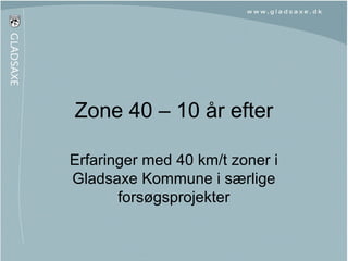 Zone 40 – 10 år efter
Erfaringer med 40 km/t zoner i
Gladsaxe Kommune i særlige
forsøgsprojekter
 