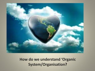 How do we understand ‘Organic
System/Organisation?
 