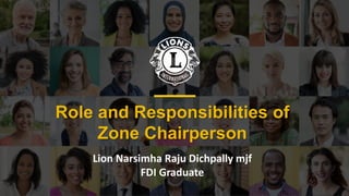Role and Responsibilities of
Zone Chairperson
Lion Narsimha Raju Dichpally mjf
FDI Graduate
 