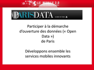 Open DataPARISParticiper à la démarche d’ouverture des données (« Open Data »)de ParisDéveloppons ensemble les services mobiles innovants