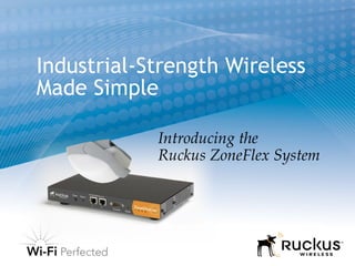 Introducing the
Ruckus ZoneFlex System
Industrial-Strength Wireless
Made Simple
 