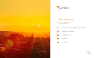 40 Torphichen Street, Edinburgh, EH3 8JB
+44 (0) 845 388 4999
info@zonefox.com
@zonefox
zonefox.com
Thanks for your time.
Any questions?
 