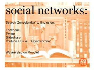 social networks:
Search ‘Zoneglyndwr’ to find us on:

Facebook
Twitter
Slideshare
Youtube / Flickr... ‘GlyndwrZone’


We are also on Moodle!
 