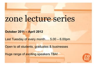 zone lecture series
October 2011 – April 2012

Last Tuesday of every month…. 5.00 – 6.00pm

Open to all students, graduates & businesses

Huge range of exciting speakers TBA!
 