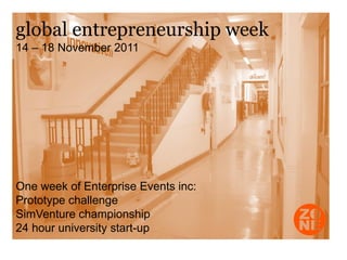 global entrepreneurship week
14 – 18 November 2011




One week of Enterprise Events inc:
Prototype challenge
SimVenture championship
24 hour university start-up
 