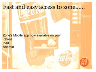 Fast and easy access to zone……



Zone’s Mobile app now available on your
iphone
ipad
Android
 