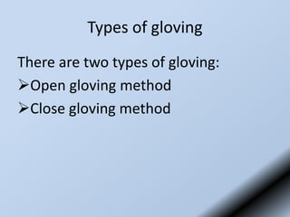 Types of gloving
There are two types of gloving:
Open gloving method
Close gloving method
 