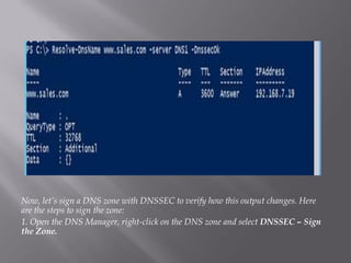 Now, let’s sign a DNS zone with DNSSEC to verify how this output changes. Here are the steps to sign the zone: 
1. Open the DNS Manager, right-click on the DNS zone and selectDNSSEC –Sign the Zone.  