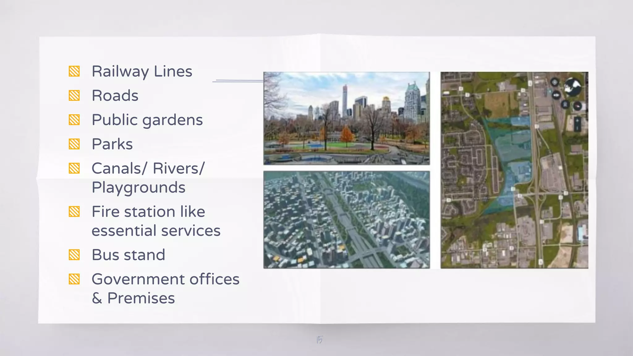 15
▧ Railway Lines
▧ Roads
▧ Public gardens
▧ Parks
▧ Canals/ Rivers/
Playgrounds
▧ Fire station like
essential services
▧ Bus stand
▧ Government offices
& Premises
 