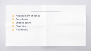 18
▧ Arrangement of zones
▧ Boundaries
▧ Existing towns
▧ Flexibility
▧ New towns
 