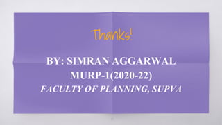 Thanks!
BY: SIMRAN AGGARWAL
MURP-1(2020-22)
FACULTY OF PLANNING, SUPVA
19
 