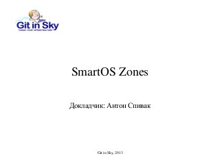 Git in Sky, 2013
SmartOS Zones
Докладчик: Антон Спивак
 