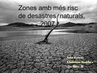 Zones amb més risc
de desastres naturals,
       2007



                L García
                 aia
                Christian Sánchez
                2n B atx B
 