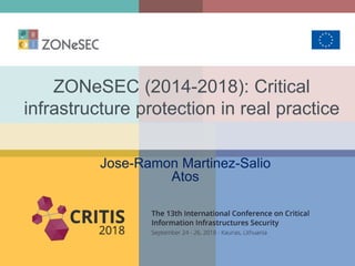 ZONeSEC (2014-2018): Critical
infrastructure protection in real practice
Jose-Ramon Martinez-Salio
Atos
 